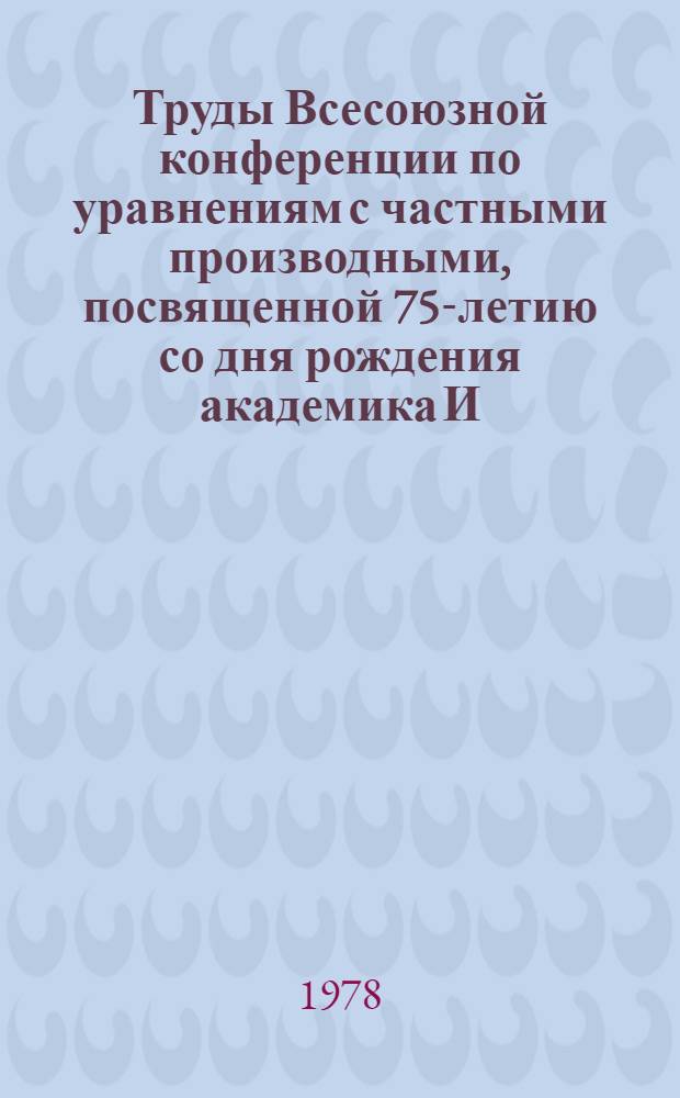 Труды Всесоюзной конференции по уравнениям с частными производными, посвященной 75-летию со дня рождения академика И.Г. Петровского [27-31 янв. 1976 г.]