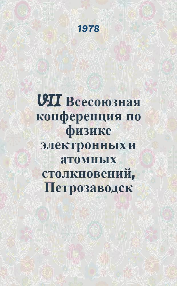 VII Всесоюзная конференция по физике электронных и атомных столкновений, Петрозаводск, 26-28 сент. 1978 : Тезисы докл. Ч. 1