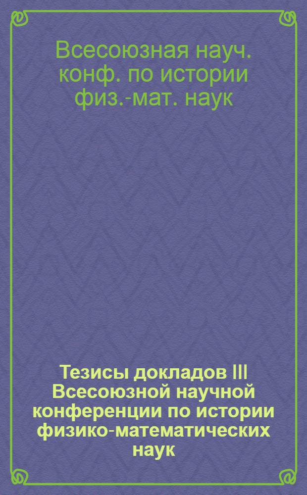 Тезисы докладов III Всесоюзной научной конференции по истории физико-математических наук, 20-23 дек. 1978 г., Тбилиси