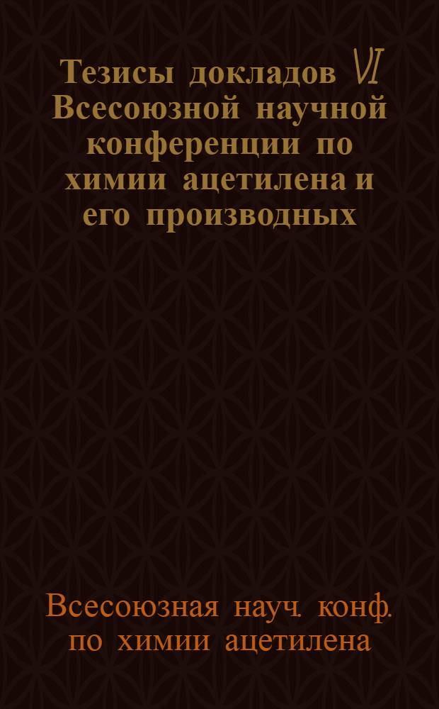 Тезисы докладов VI Всесоюзной научной конференции по химии ацетилена и его производных, 29-31 мая 1979 г.