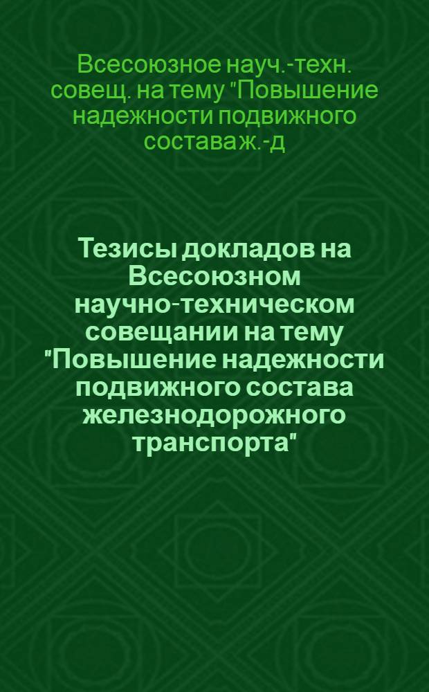 Тезисы докладов на Всесоюзном научно-техническом совещании на тему "Повышение надежности подвижного состава железнодорожного транспорта" : (Совещ. проводится 27-29 июня 1978 г.)