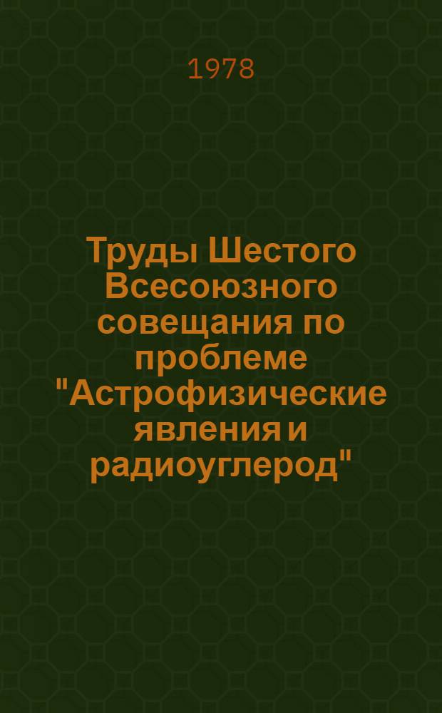 Труды Шестого Всесоюзного совещания по проблеме "Астрофизические явления и радиоуглерод" (Тбилиси, 13-15 окт. 1976 г.)