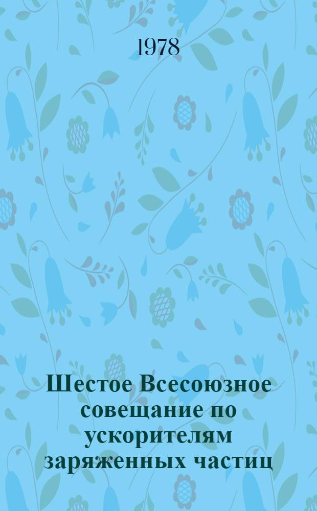 Шестое Всесоюзное совещание по ускорителям заряженных частиц (Дубна, 11-13 окт. 1978 г.) : Аннотации докл