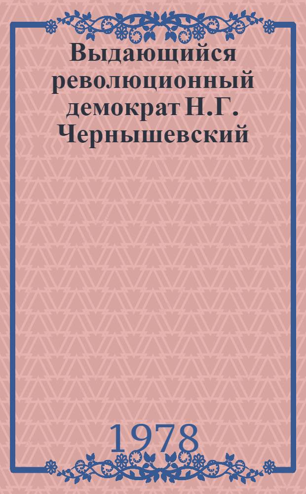 Выдающийся революционный демократ Н.Г. Чернышевский (1828-1889) : Метод. рекомендации в помощь массовым б-кам