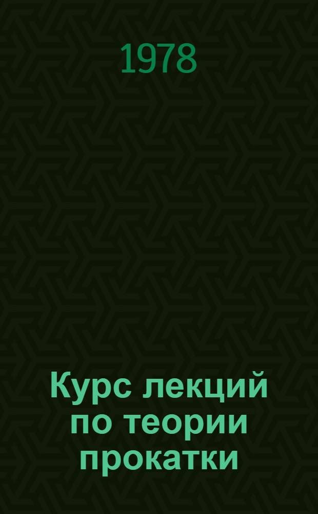Курс лекций по теории прокатки : Учеб. пособие. Ч. 1 : Общие вопросы деформации