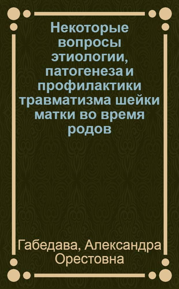 Некоторые вопросы этиологии, патогенеза и профилактики травматизма шейки матки во время родов : Автореф. дис. на соиск. учен. степ. канд. мед. наук : (14.00.01)