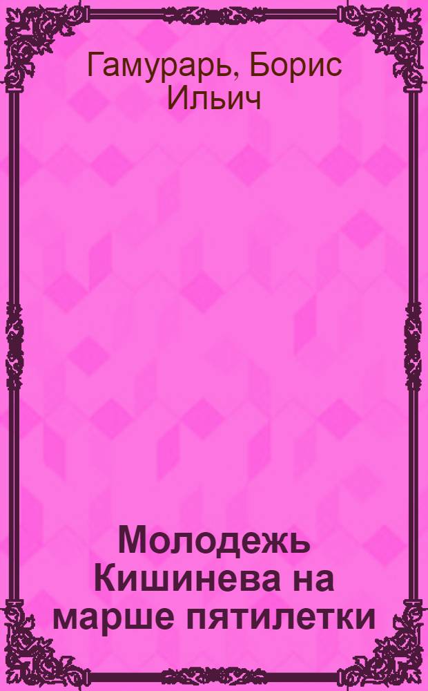 Молодежь Кишинева на марше пятилетки : (Из опыта идейно-полит., труд. и нравств. воспитания)