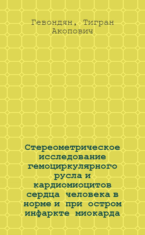 Стереометрическое исследование гемоциркулярного русла и кардиомиоцитов сердца человека в норме и при остром инфаркте миокарда : Автореф. дис. на соиск. учен. степени канд. мед. наук : (14.00.15)