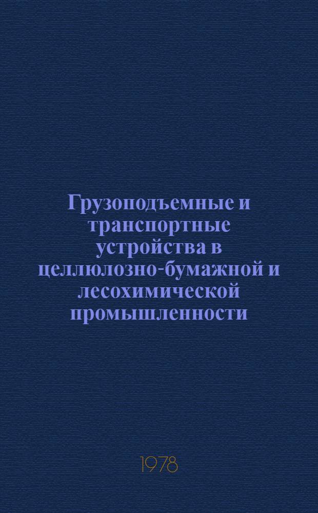 Грузоподъемные и транспортные устройства в целлюлозно-бумажной и лесохимической промышленности : Учебник для техникумов целлюлоз.-бум. пром-сти