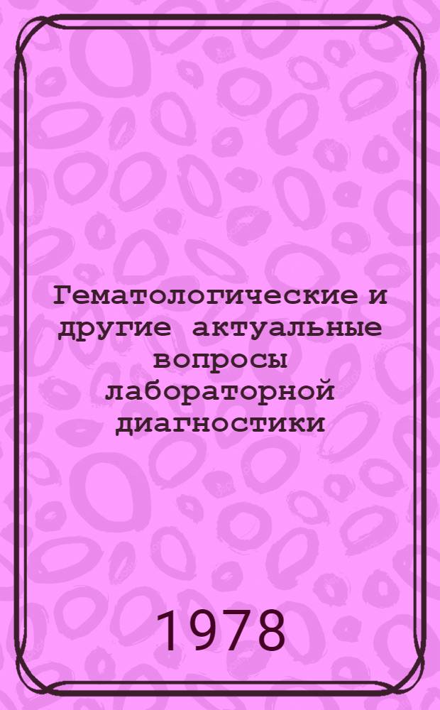 Гематологические и другие актуальные вопросы лабораторной диагностики : Тез. науч. докл. и сообщ. на II респ. конф. врачей-лаборантов Литвы, Вильнюс, 23 нояб. 1978 г