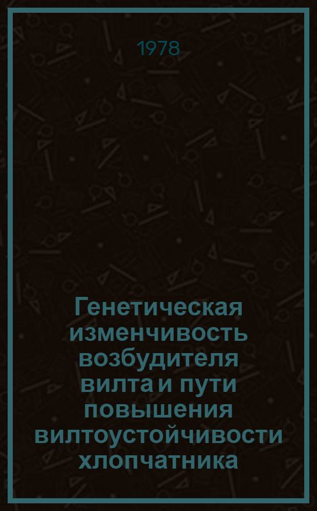 Генетическая изменчивость возбудителя вилта и пути повышения вилтоустойчивости хлопчатника = Genetic variability of wilt - causing agent and the perspectives for increasing of cotton wilt resistance : Сб. статей