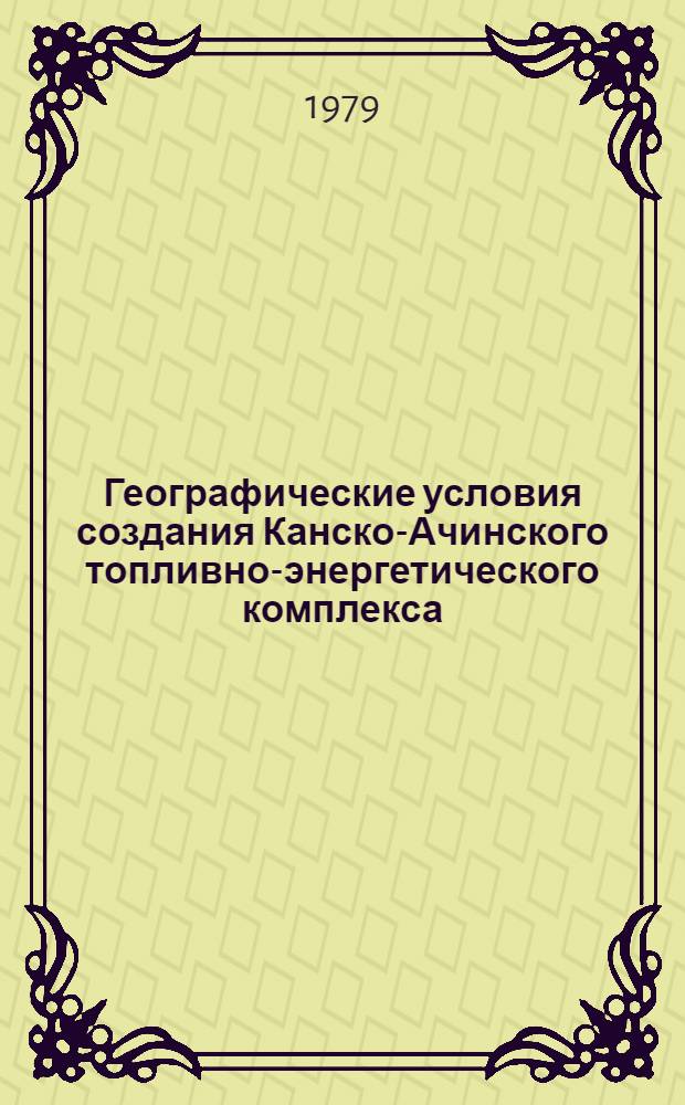 Географические условия создания Канско-Ачинского топливно-энергетического комплекса (КАТЭКа) : Сб. статей