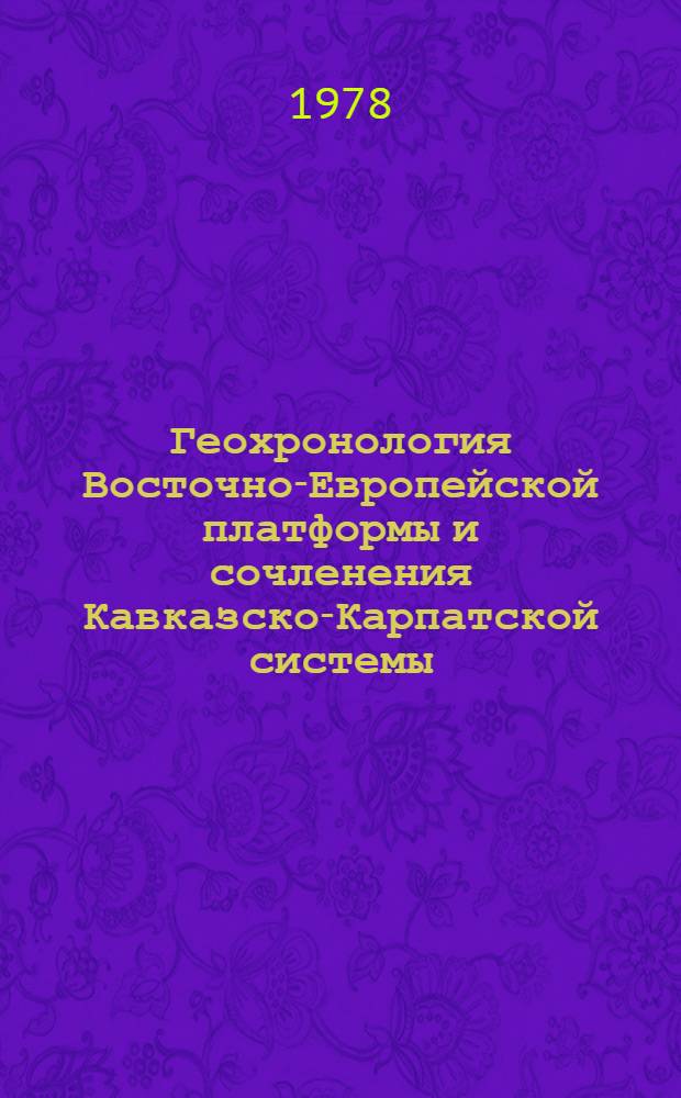Геохронология Восточно-Европейской платформы и сочленения Кавказско-Карпатской системы : XIX сессия