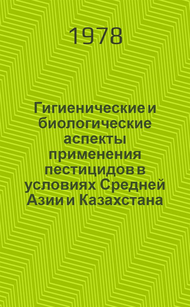 Гигиенические и биологические аспекты применения пестицидов в условиях Средней Азии и Казахстана : (Материалы всесоюз. симпоз., Душанбе, сент. 1978)