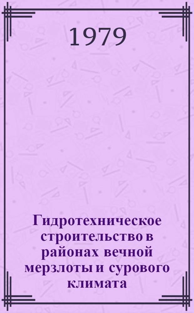 Гидротехническое строительство в районах вечной мерзлоты и сурового климата : Материалы совещ., г. Братск, 1978