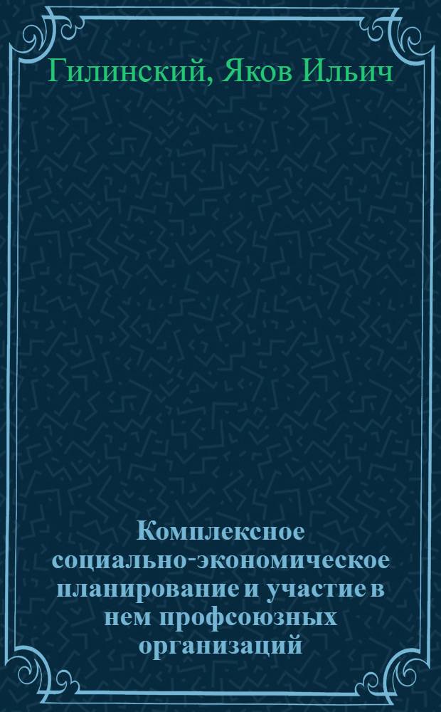 Комплексное социально-экономическое планирование и участие в нем профсоюзных организаций : (Вопр. теории и методологии) : Учеб. пособие
