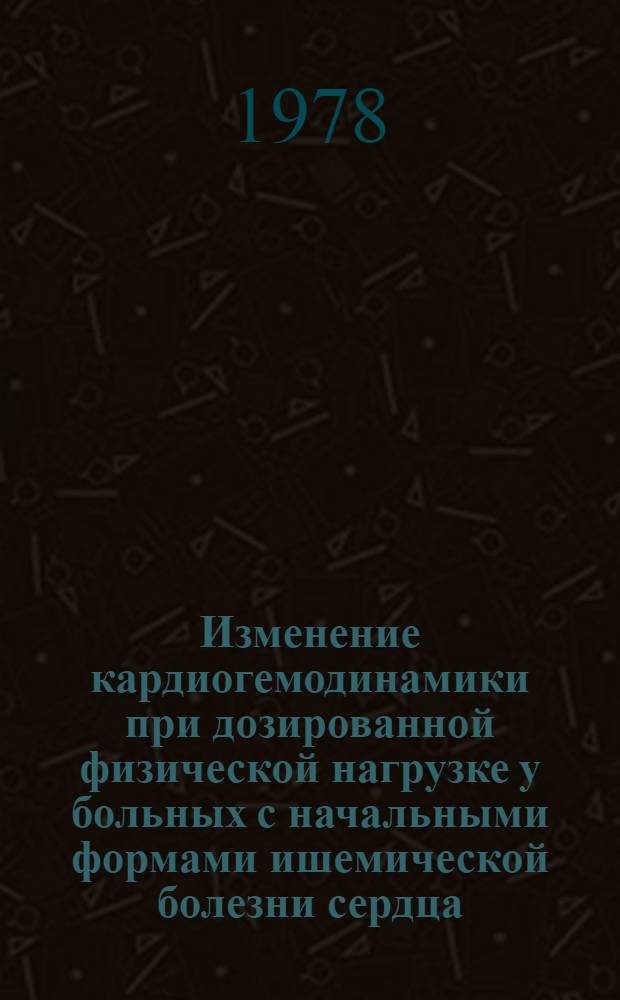 Изменение кардиогемодинамики при дозированной физической нагрузке у больных с начальными формами ишемической болезни сердца : Автореф. дис. на соиск. учен. степ. канд. мед. наук : (14.00.06)