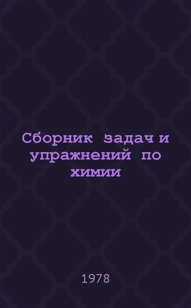 Сборник задач и упражнений по химии : Учеб. пособие для учащихся : Для сред. школы