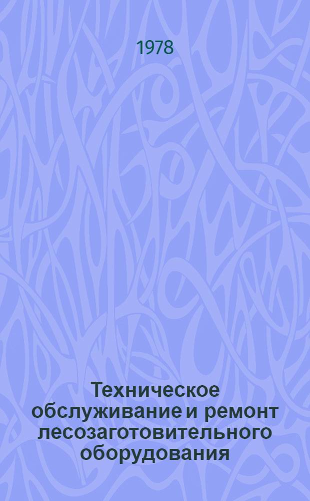 Техническое обслуживание и ремонт лесозаготовительного оборудования : Учебник для сред. проф.-техн. училищ