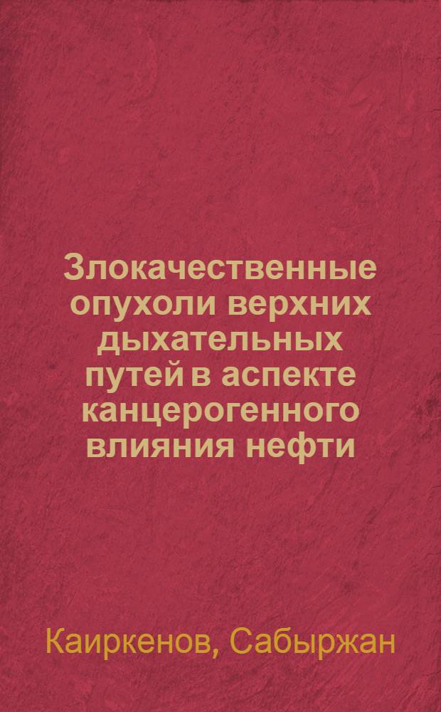 Злокачественные опухоли верхних дыхательных путей в аспекте канцерогенного влияния нефти, продуктов ее переработки и сгорания : Автореф. дис. на соиск. учен. степ. канд. мед. наук : (14.00.14)