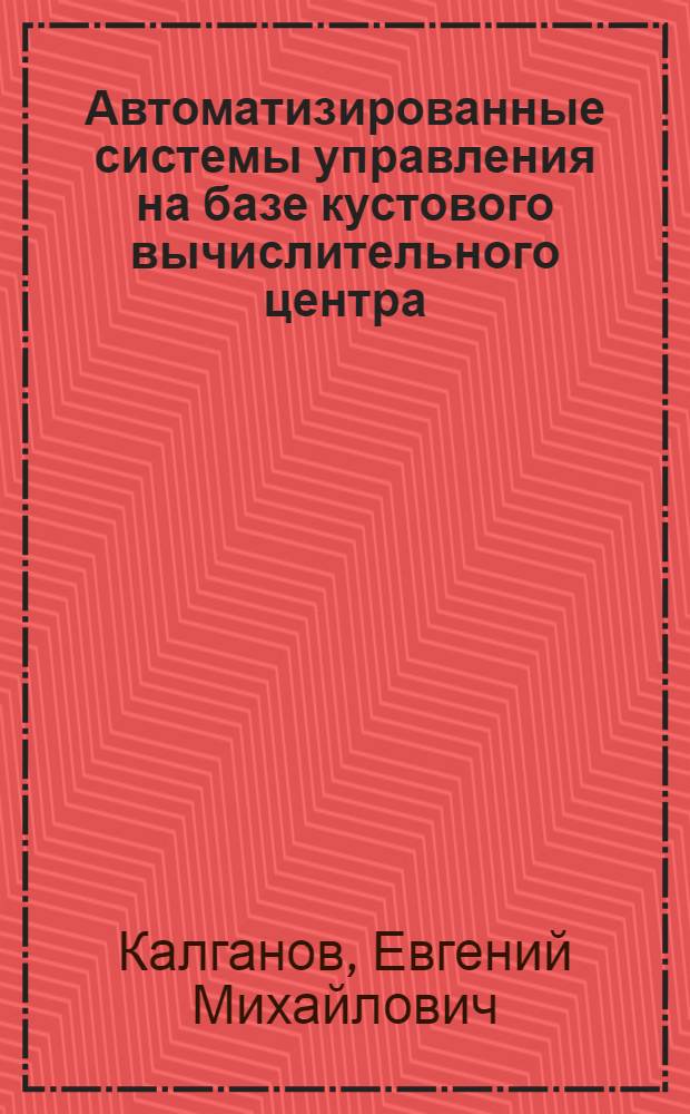 Автоматизированные системы управления на базе кустового вычислительного центра : Примеры разраб. и эксплуатации подсистем и звеньев АСУ : Учеб. пособие