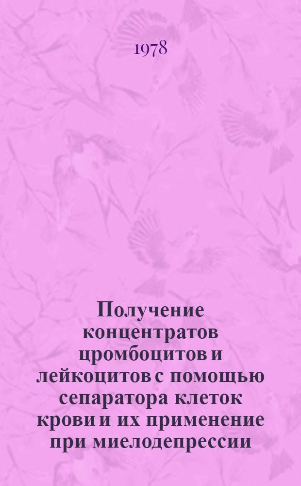 Получение концентратов цромбоцитов и лейкоцитов с помощью сепаратора клеток крови и их применение при миелодепрессии : Автореф. дис. на соиск. учен. степени канд. мед. наук : (14.00.29)