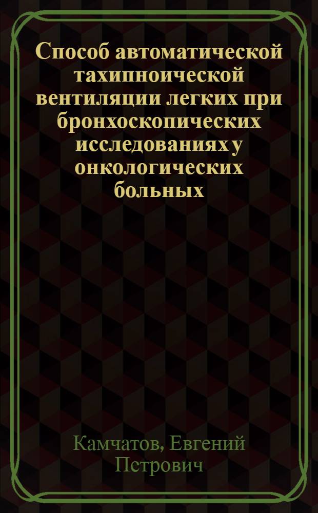Способ автоматической тахипноической вентиляции легких при бронхоскопических исследованиях у онкологических больных : Автореф. дис. на соиск. учен. степени канд. мед. наук : (14.00.14)