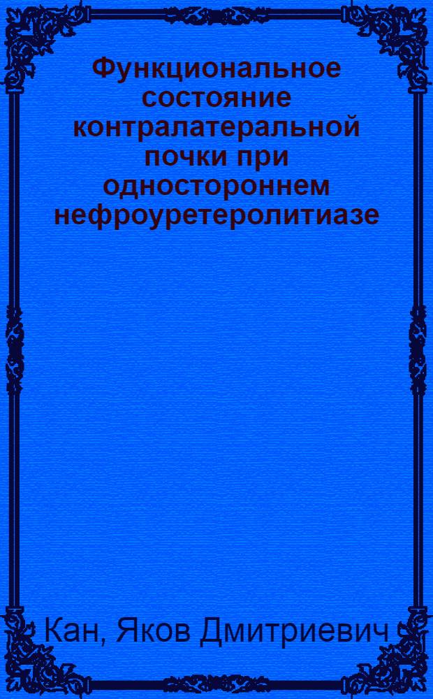Функциональное состояние контралатеральной почки при одностороннем нефроуретеролитиазе, гидронефрозе и уретерогидронефрозе : Автореф. дис. на соиск. учен. степ. канд. мед. наук : (14.00.40)
