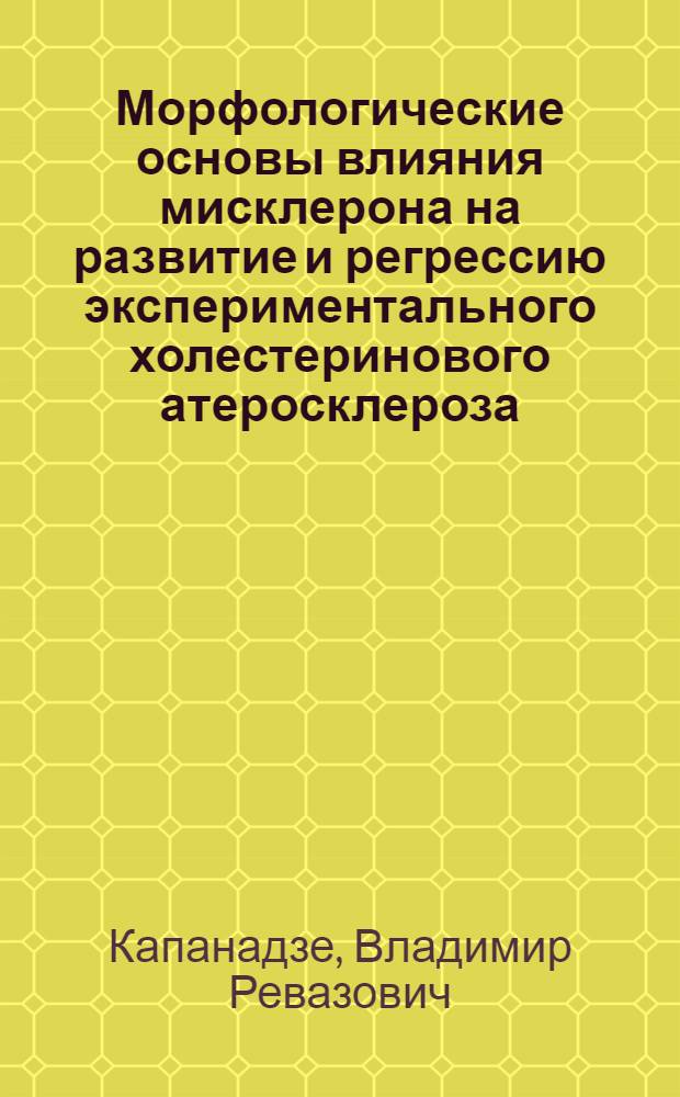 Морфологические основы влияния мисклерона на развитие и регрессию экспериментального холестеринового атеросклероза : Автореф. дис. на соиск. учен. степ. канд. мед. наук : (14.00.15)