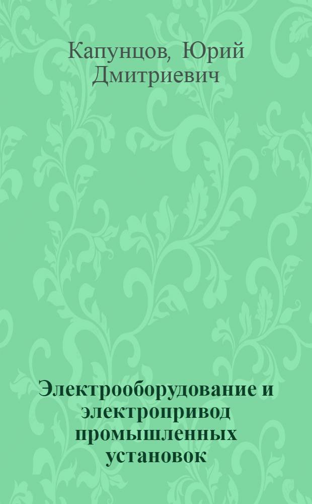 Электрооборудование и электропривод промышленных установок : Учебник для энерг. спец. вузов