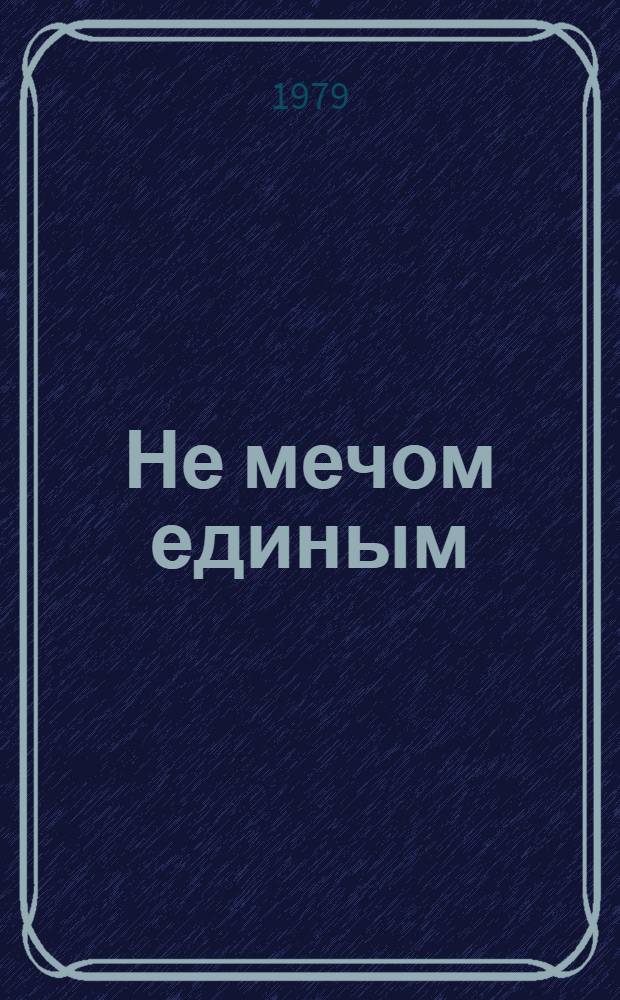 Не мечом единым : Роман, повести и рассказы