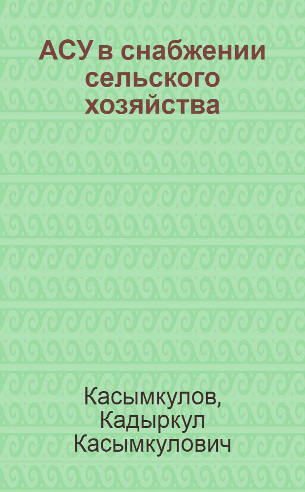 АСУ в снабжении сельского хозяйства : (Опыт разраб. и внедрения)