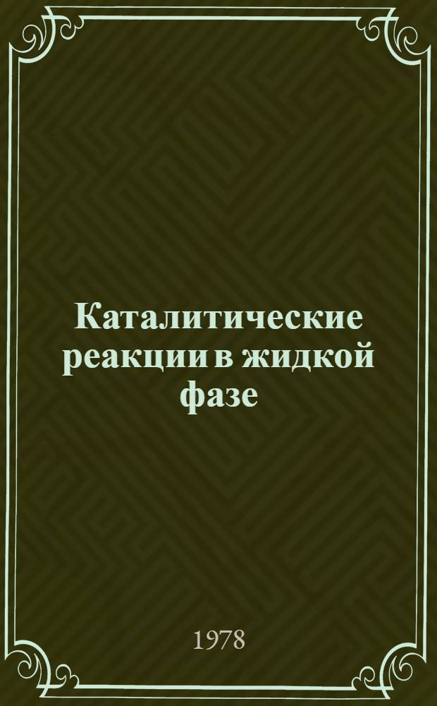 Каталитические реакции в жидкой фазе : Материалы пятой Всесоюз. конф. по каталит. реакциям в жидкой фазе, [Алма-Ата, 25-27 сент. 1978 г. В 3 ч. Ч. 4