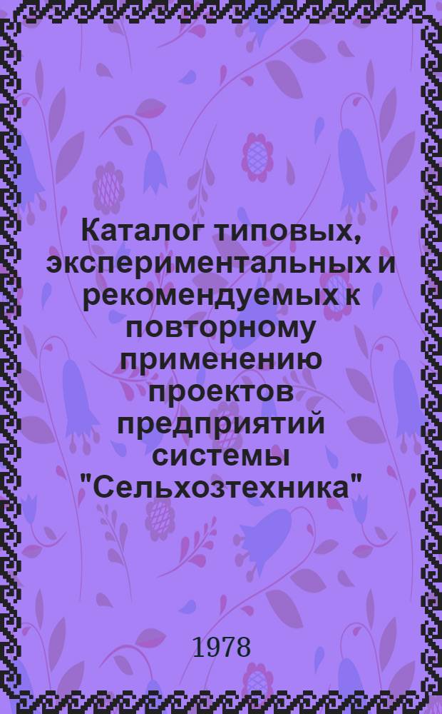 Каталог типовых, экспериментальных и рекомендуемых к повторному применению проектов предприятий системы "Сельхозтехника" : Склады и базы