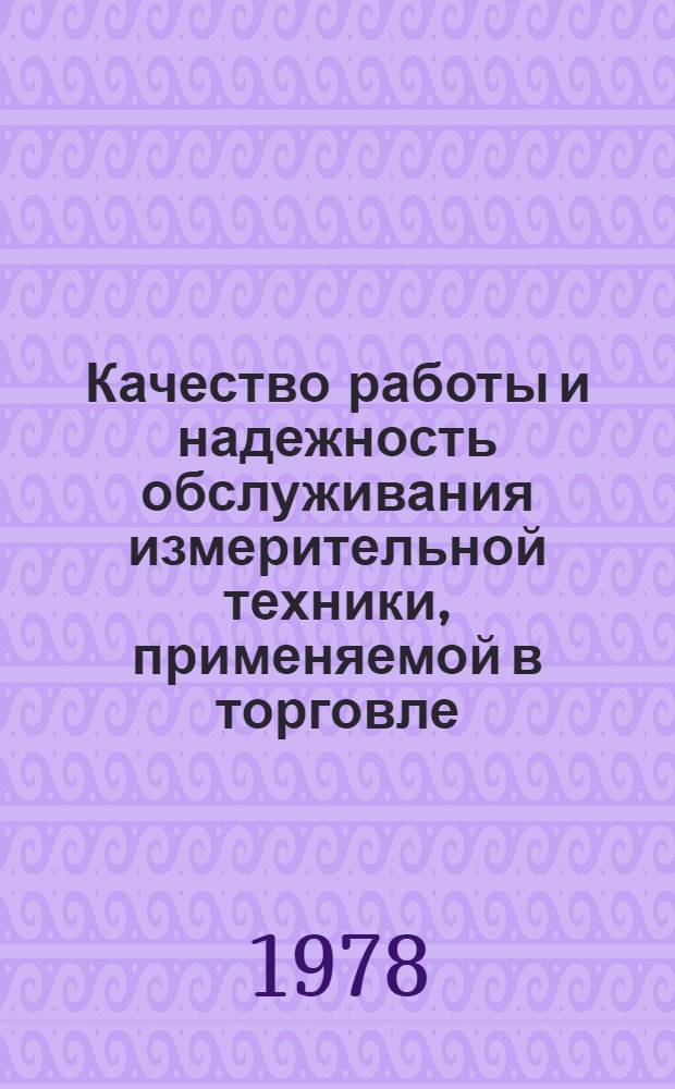 Качество работы и надежность обслуживания измерительной техники, применяемой в торговле : Материалы краткосроч. семинара, 18-19 апр. 1978 г