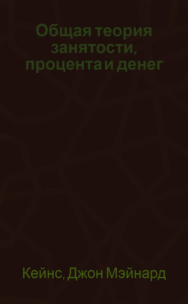 Общая теория занятости, процента и денег : Пер. с англ