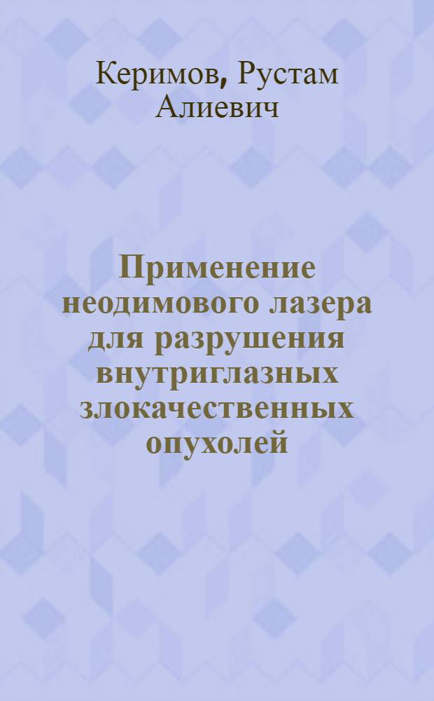 Применение неодимового лазера для разрушения внутриглазных злокачественных опухолей : (Эксперим.-клин. исслед.) : Автореф. дис. на соиск. учен. степ. канд. мед. наук : (14.00.08)