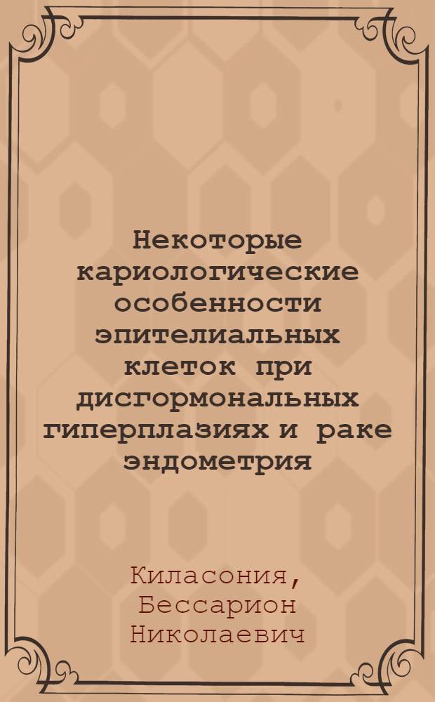 Некоторые кариологические особенности эпителиальных клеток при дисгормональных гиперплазиях и раке эндометрия : Автореф. дис. на соиск. учен. степени канд. мед. наук : (14.00.15)
