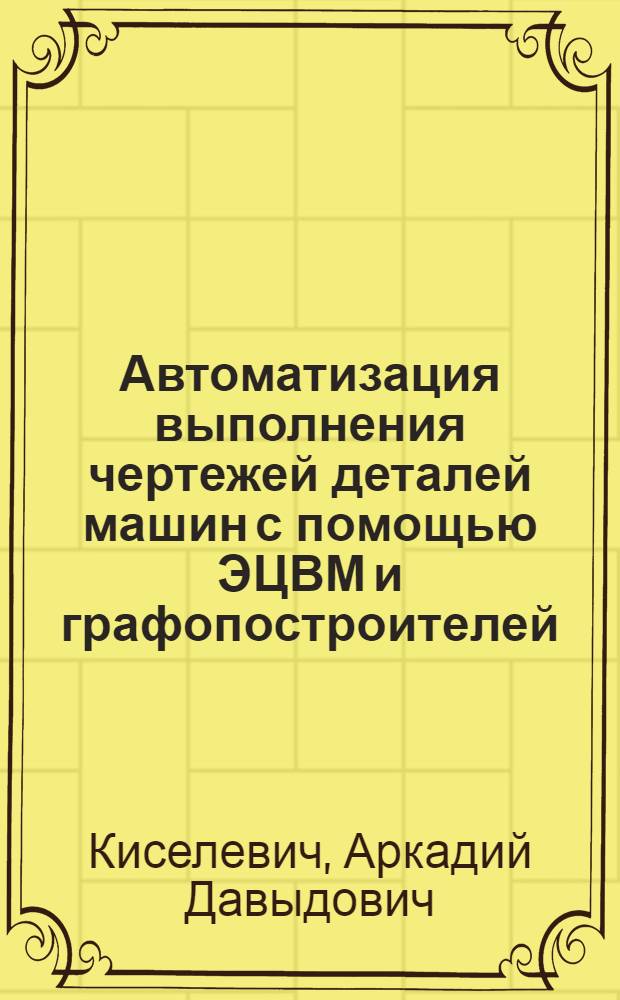 Автоматизация выполнения чертежей деталей машин с помощью ЭЦВМ и графопостроителей