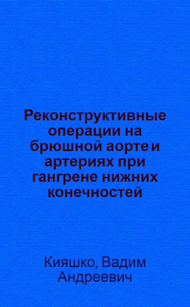 Реконструктивные операции на брюшной аорте и артериях при гангрене нижних конечностей : Автореф. дис. на соиск. учен. степ. канд. мед. наук : (14.00.27)