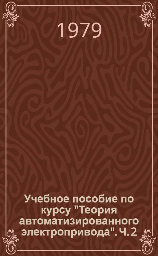 Учебное пособие по курсу "Теория автоматизированного электропривода". Ч. 2 : Регулирование координат электропривода