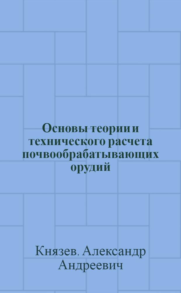 Основы теории и технического расчета почвообрабатывающих орудий : Учеб. пособие для заоч. фак. механизации сел. хоз-ва по спец. 1509