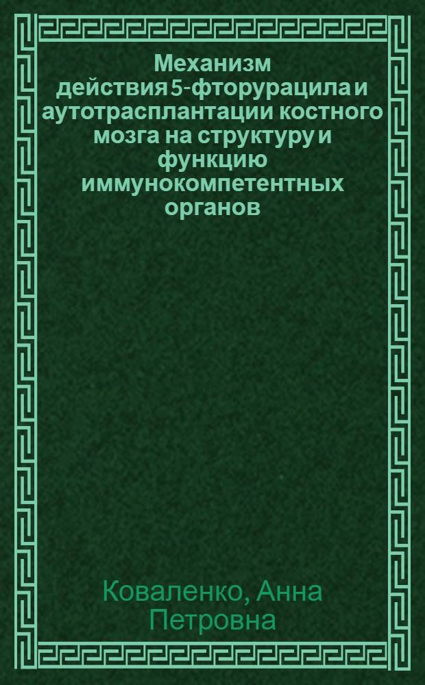 Механизм действия 5-фторурацила и аутотрасплантации костного мозга на структуру и функцию иммунокомпетентных органов : (Эксперим. и клинико-лаб. исслед.) : Автореф. дис. на соиск. учен. степ. канд. мед. наук : (14.00.36; 14.00.23)