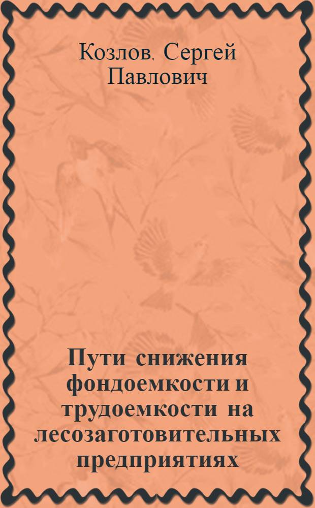 Пути снижения фондоемкости и трудоемкости на лесозаготовительных предприятиях : (Обзор)
