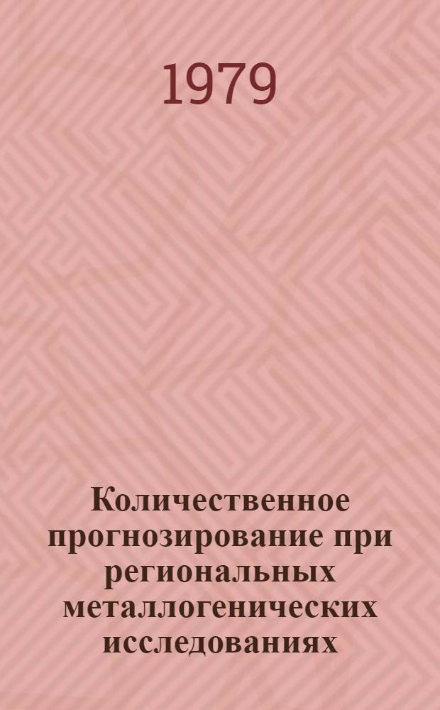 Количественное прогнозирование при региональных металлогенических исследованиях : Метод. рекомендации
