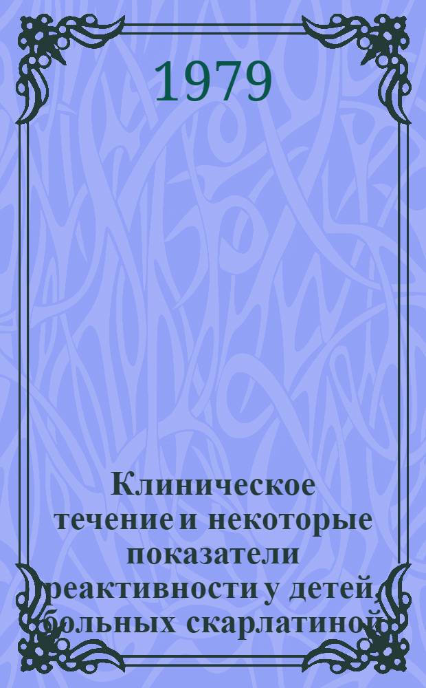 Клиническое течение и некоторые показатели реактивности у детей, больных скарлатиной, в условиях изоляции и лечения их на дому : Автореф. дис. на соиск. учен. степ. канд. мед. наук : (14.00.09)