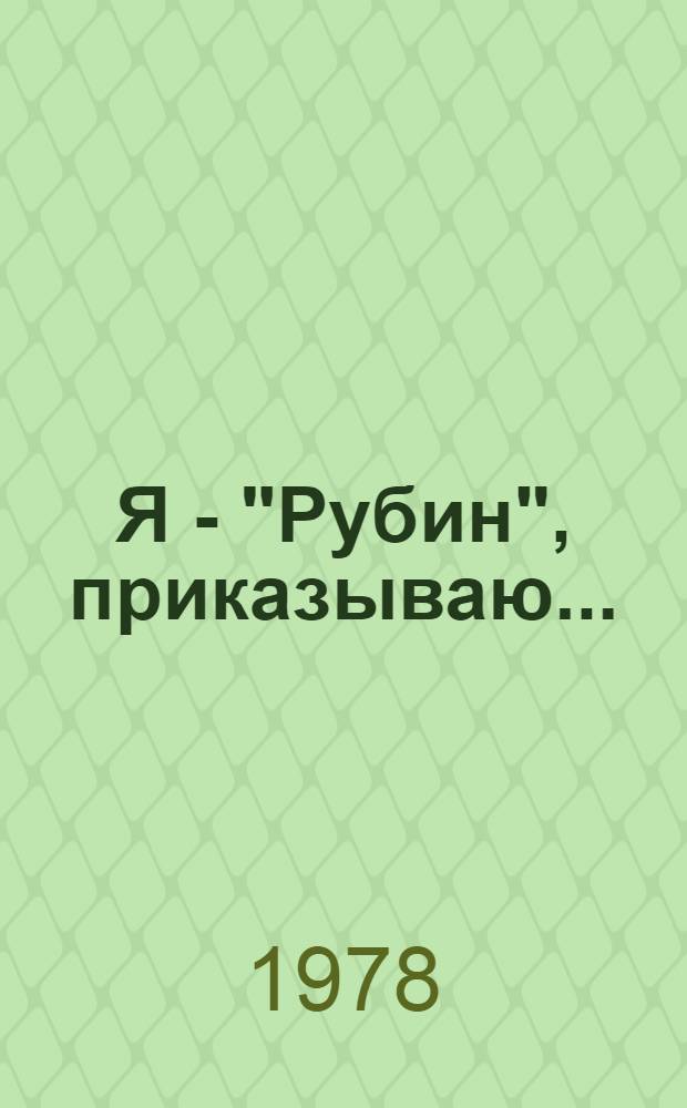 Я - "Рубин", приказываю...