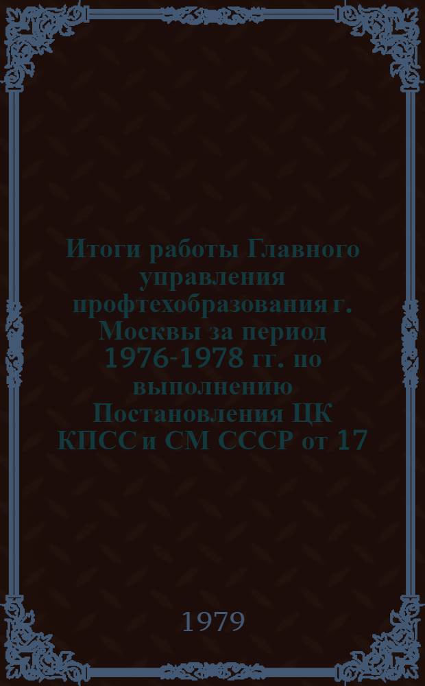 Итоги работы Главного управления профтехобразования г. Москвы за период 1976-1978 гг. по выполнению Постановления ЦК КПСС и СМ СССР от 17.03.76 № 189 "О дальнейшем развитии профессионально-технического образования молодежи в г. Москве"