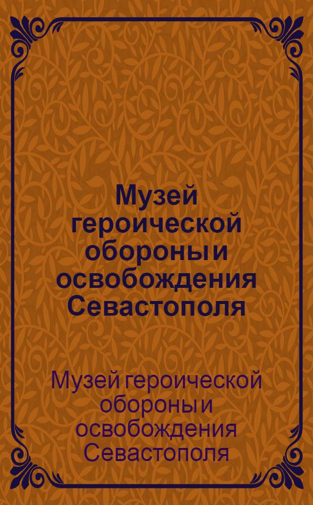 Музей героической обороны и освобождения Севастополя : Путеводитель