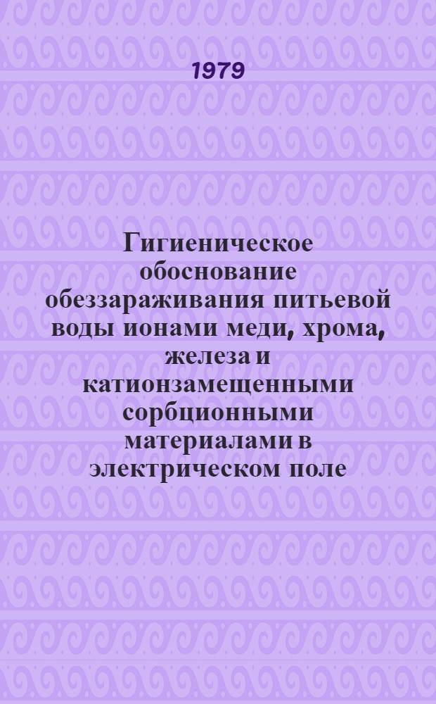 Гигиеническое обоснование обеззараживания питьевой воды ионами меди, хрома, железа и катионзамещенными сорбционными материалами в электрическом поле : Автореф. дис. на соиск. учен. степ. канд. мед. наук : (14.00.07)